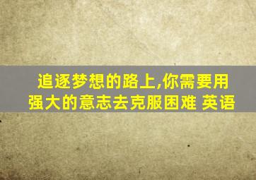 追逐梦想的路上,你需要用强大的意志去克服困难 英语